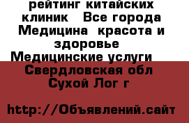 рейтинг китайских клиник - Все города Медицина, красота и здоровье » Медицинские услуги   . Свердловская обл.,Сухой Лог г.